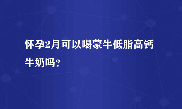 怀孕2月可以喝蒙牛低脂高钙牛奶吗？