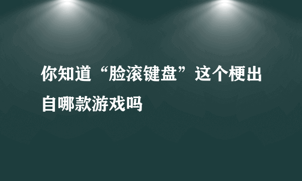 你知道“脸滚键盘”这个梗出自哪款游戏吗