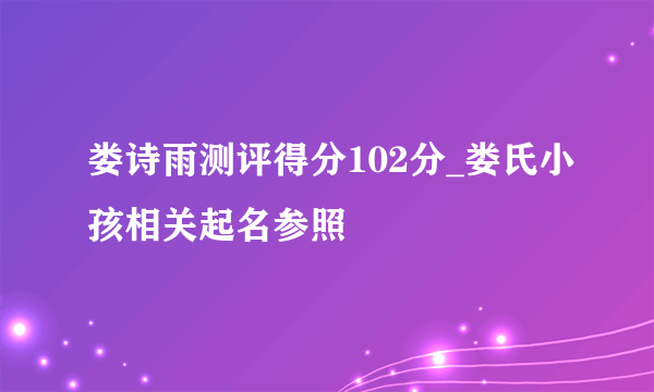 娄诗雨测评得分102分_娄氏小孩相关起名参照