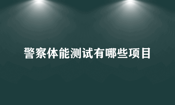 警察体能测试有哪些项目