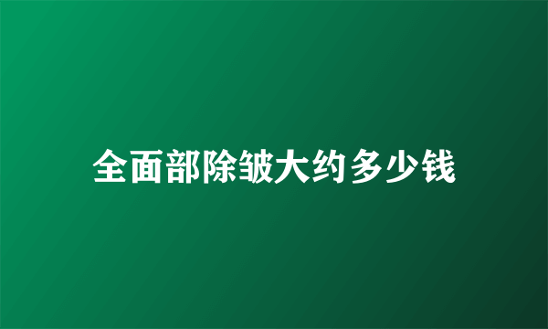 全面部除皱大约多少钱