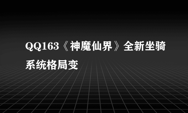 QQ163《神魔仙界》全新坐骑系统格局变