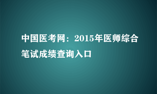 中国医考网：2015年医师综合笔试成绩查询入口