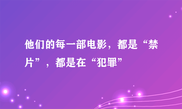 他们的每一部电影，都是“禁片”，都是在“犯罪”