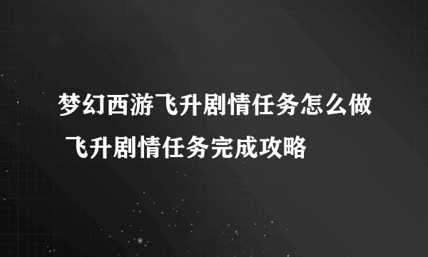 梦幻西游飞升剧情任务怎么做 飞升剧情任务完成攻略