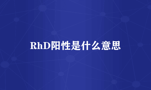 RhD阳性是什么意思