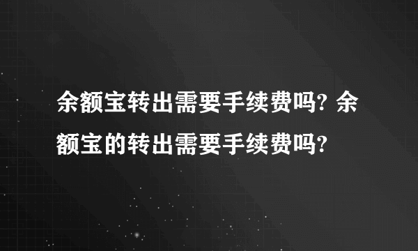 余额宝转出需要手续费吗? 余额宝的转出需要手续费吗?