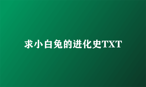 求小白兔的进化史TXT