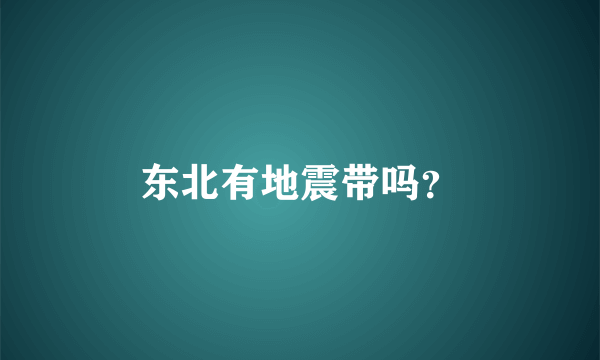 东北有地震带吗？