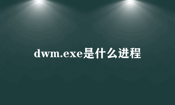 dwm.exe是什么进程