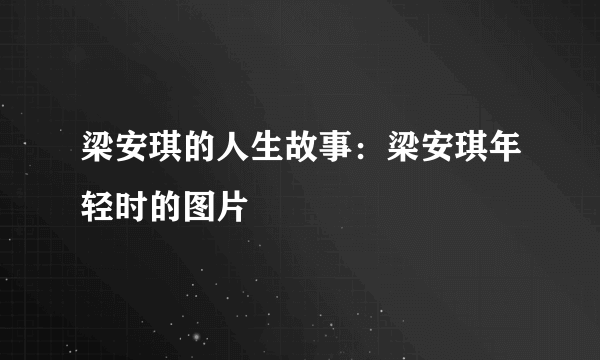 梁安琪的人生故事：梁安琪年轻时的图片