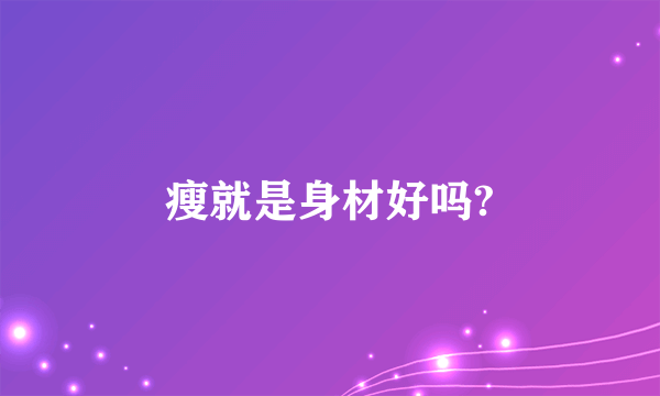 瘦就是身材好吗?