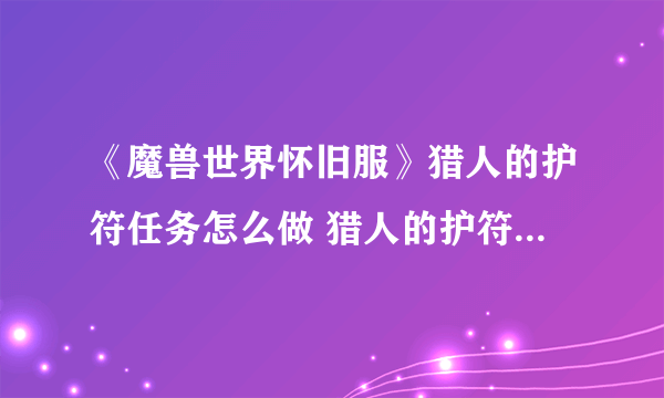 《魔兽世界怀旧服》猎人的护符任务怎么做 猎人的护符任务介绍