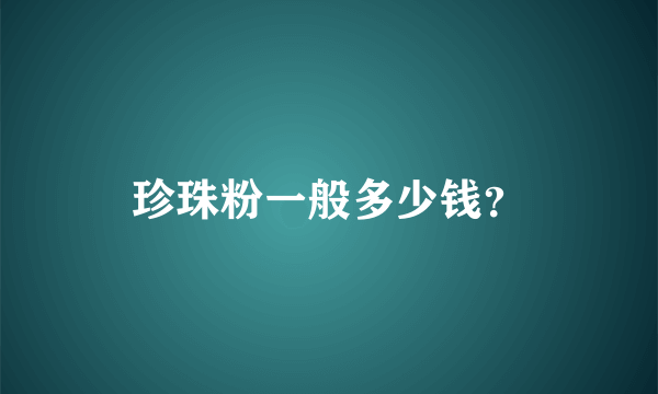 珍珠粉一般多少钱？