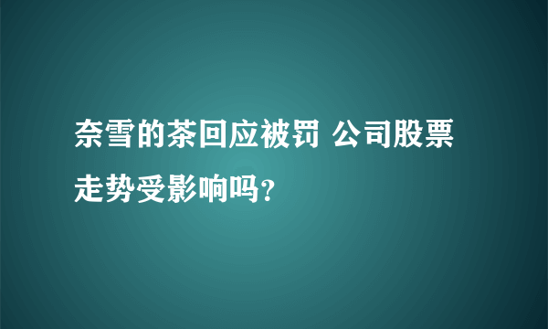 奈雪的茶回应被罚 公司股票走势受影响吗？