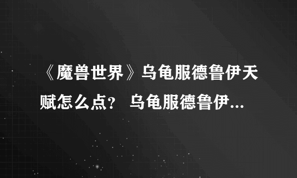 《魔兽世界》乌龟服德鲁伊天赋怎么点？ 乌龟服德鲁伊天赋加点攻略