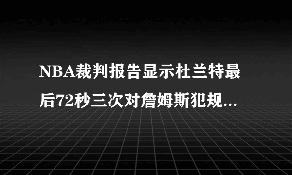 NBA裁判报告显示杜兰特最后72秒三次对詹姆斯犯规，裁判均未判罚。对此你怎么看？