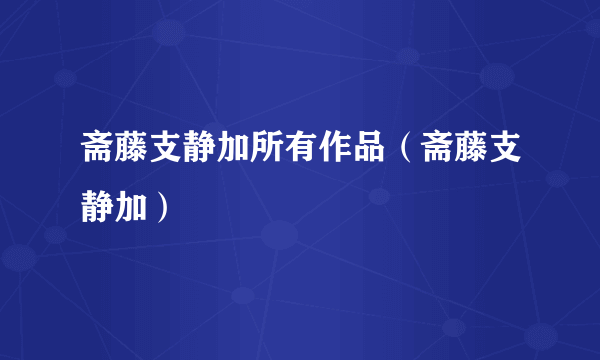 斋藤支静加所有作品（斋藤支静加）