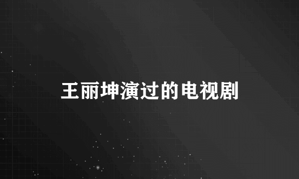 王丽坤演过的电视剧