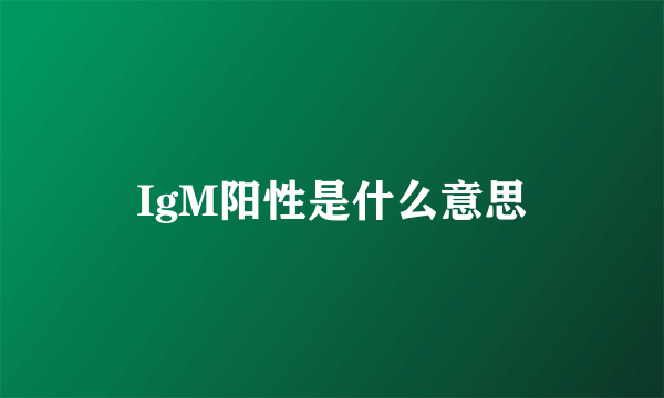 IgM阳性是什么意思