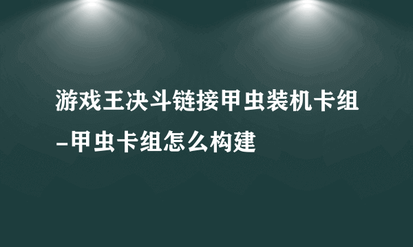 游戏王决斗链接甲虫装机卡组-甲虫卡组怎么构建