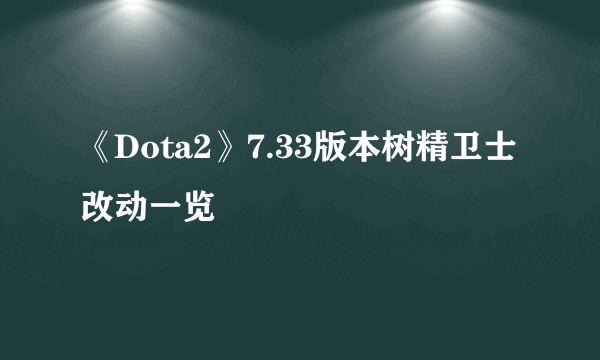 《Dota2》7.33版本树精卫士改动一览