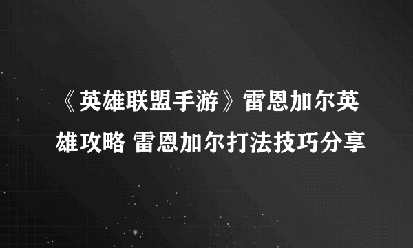 《英雄联盟手游》雷恩加尔英雄攻略 雷恩加尔打法技巧分享