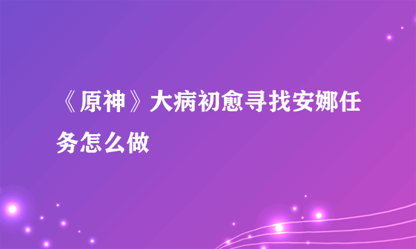 《原神》大病初愈寻找安娜任务怎么做