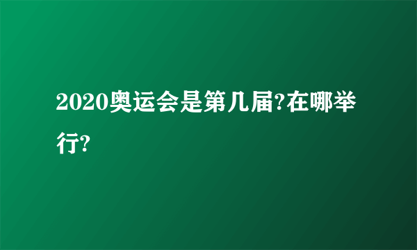 2020奥运会是第几届?在哪举行?