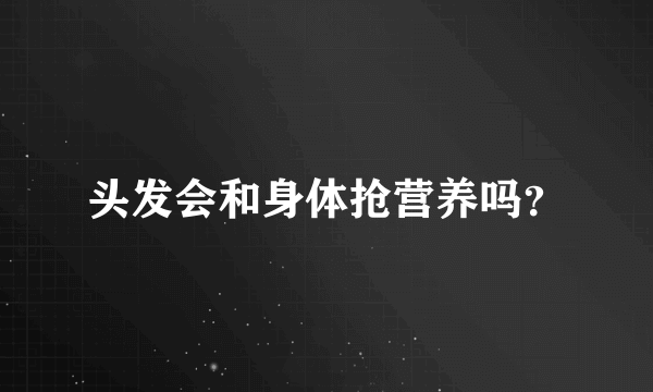 头发会和身体抢营养吗？