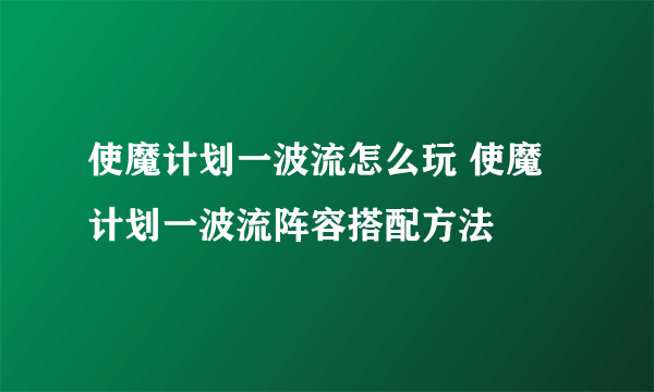 使魔计划一波流怎么玩 使魔计划一波流阵容搭配方法