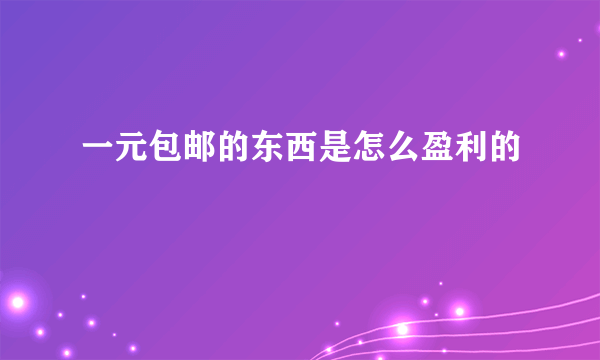 一元包邮的东西是怎么盈利的