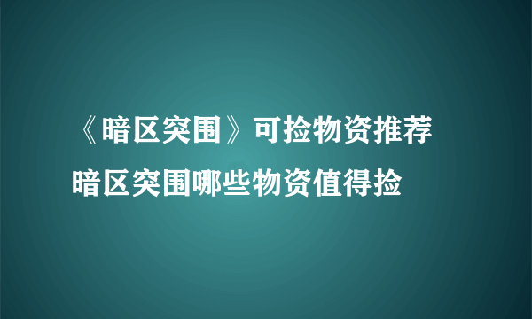 《暗区突围》可捡物资推荐 暗区突围哪些物资值得捡