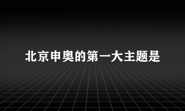 北京申奥的第一大主题是