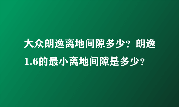 大众朗逸离地间隙多少？朗逸1.6的最小离地间隙是多少？