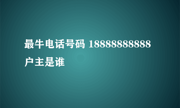 最牛电话号码 18888888888户主是谁