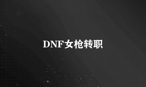 DNF女枪转职