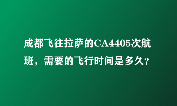 成都飞往拉萨的CA4405次航班，需要的飞行时间是多久？