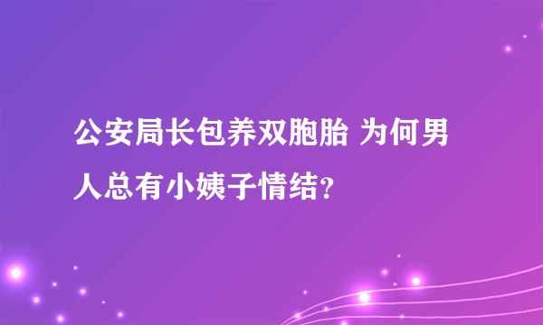 公安局长包养双胞胎 为何男人总有小姨子情结？