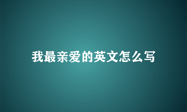 我最亲爱的英文怎么写