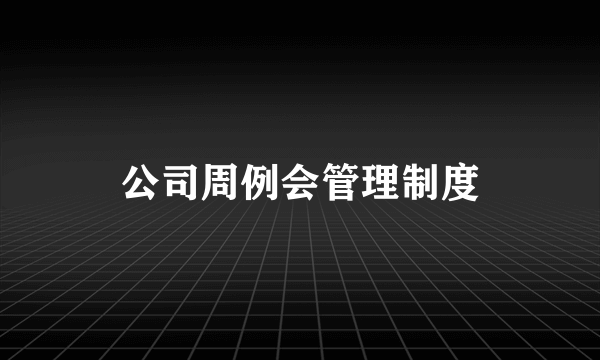 公司周例会管理制度