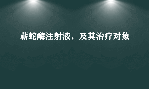 蕲蛇酶注射液，及其治疗对象