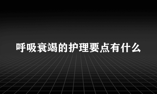 呼吸衰竭的护理要点有什么