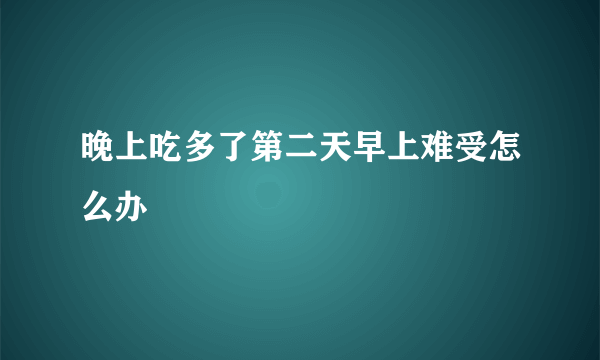 晚上吃多了第二天早上难受怎么办