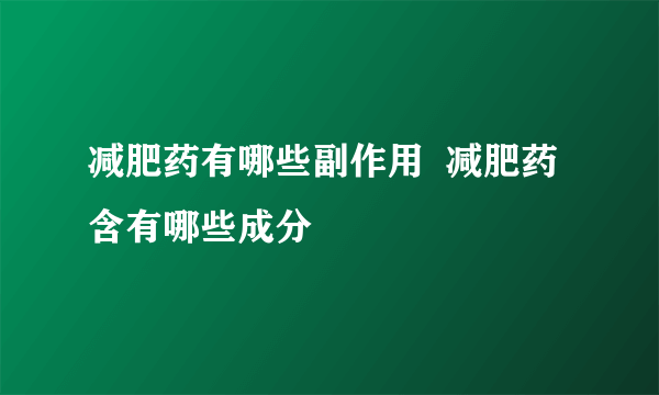 减肥药有哪些副作用  减肥药含有哪些成分