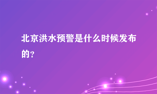 北京洪水预警是什么时候发布的？