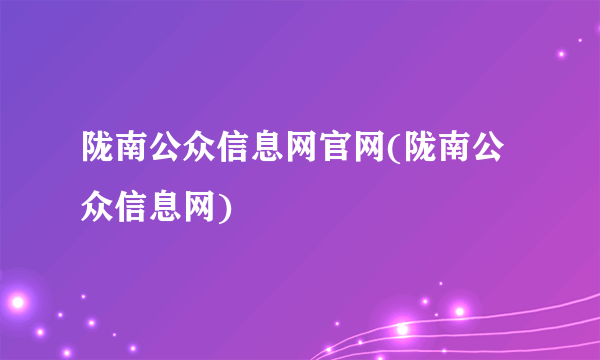 陇南公众信息网官网(陇南公众信息网)