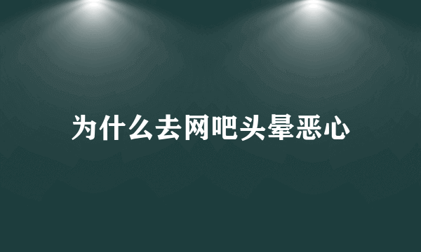 为什么去网吧头晕恶心