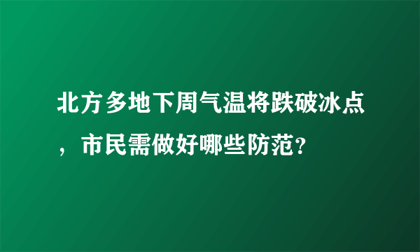 北方多地下周气温将跌破冰点，市民需做好哪些防范？