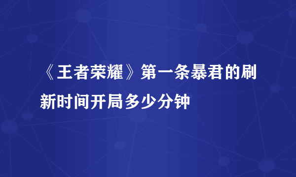 《王者荣耀》第一条暴君的刷新时间开局多少分钟